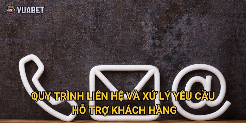 Quy trình liên hệ và xử lý yêu cầu hỗ trợ khách hàng